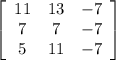 \left[\begin{array}{ccc}11&13&-7\\7&7&-7\\5&11&-7\end{array}\right]