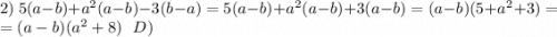 2)\ 5(a-b)+a^{2} (a-b)-3(b-a)=5(a-b)+a^{2} (a-b)+3(a-b)=(a-b)(5+a^{2} +3)=\\=(a-b)(a^{2} +8)\ \ D)