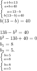 \left \{ {{a+b=13} \atop {a*b=40} \right. \\\left \{ {{a=13-b} \atop {b(13-b)=40}} \right. \\b(13-b)=40\\ \\13b-b^{2}=40\\b^{2}-13b+40=0\\b_{1} = 8\\b_{2}=5.\\\left \{ {{b=5} \atop {a=8}} \right. \\\left \{ {{b=8} \atop {a=5}} \right. \\