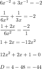 6x^{-2} +3x^{-1} =-2\\\\\displaystyle \frac{1}{6x^{2} } +\frac{1}{3x} =-2\\\\\frac{1+2x}{6x^{2} } =\frac{-2}{1} \\\\1+2x=-12x^{2} \\\\12x^{2} +2x+1=0\\\\D=4-48=-44\\