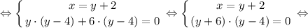 $ \displaystyle \Leftrightarrow \left \{ {{x=y+2} \atop {y \cdot (y-4)+6 \cdot (y-4)=0}} \right. \Leftrightarrow \left \{ {{x=y+2} \atop {(y+6) \cdot (y-4)=0}} \right. \Leftrightarrow $