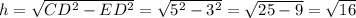 h=\sqrt{CD^{2} -ED^{2} } =\sqrt{5^{2} -3^{2} } =\sqrt{25-9} =\sqrt{16}