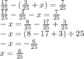 \frac{17}{25} - ( \frac{3}{25} + x) = \frac{7}{25} \\ \frac{17}{25} - \frac{3}{25} - x = \frac{7}{25} \\ - x = \frac{8}{25} - \frac{17}{25} + \frac{3}{25} \\ - x = (8 - 17 + 3) \div 25 \\ - x = - \frac{6}{25} \\ x = \frac{6}{25}