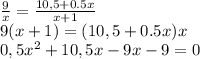 \frac{9}{x} =\frac{10,5+0.5x}{x+1}\\9(x+1) = (10,5+0.5x)x\\0,5x^{2} +10,5x -9x-9=0