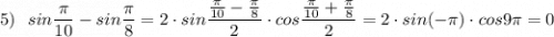 5)\ \ sin\dfrac{\pi}{10}-sin\dfrac{\pi}{8}=2\cdot sin\dfrac{\frac{\pi}{10}-\frac{\pi}{8} }{2}\cdot cos\dfrac{\frac{\pi}{10}+\frac{\pi}{8}}{2}=2\cdot sin(-\pi)\cdot cos9\pi=0