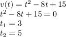 v(t) = {t}^{2} - 8t + 15 \\ {t}^{2} - 8t + 15 = 0 \\ t_{1} = 3 \\ t_{2} = 5