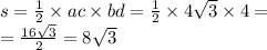 \\ s = \frac{1}{2} \times ac \times bd = \frac{1}{2} \times 4 \sqrt{3} \times 4 = \\ = \frac{16 \sqrt{3} }{2} = 8 \sqrt{3}