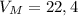 V_{M} =22,4