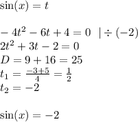 \sin(x) = t \\ \\ - 4 {t}^{2} - 6 t + 4 = 0 \: \: \: | \div ( - 2) \\ 2 {t}^{2} + 3t - 2 = 0 \\ D = 9 + 16 = 25 \\ t_1 = \frac{ - 3 + 5}{4} = \frac{1} {2 } \\ t_2 = - 2 \\ \\ \sin(x) = - 2