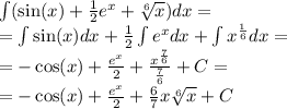 \int\limits( \sin(x) + \frac{1}{2} e {}^{x} + \sqrt[6]{x} )dx = \\ = \int\limits\sin(x) dx + \frac{1}{2} \int\limits {e}^{x} dx + \int\limits{x}^{ \frac{1}{6} } dx = \\ = - \cos(x) + \frac{ {e}^{x} }{2} + \frac{ {x}^{ \frac{7}{6} } }{ \frac{7}{6} } + C = \\ = - \cos(x) + \frac{ {e}^{x} }{2} + \frac{6}{7} x \sqrt[6]{x} + C