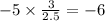 - 5\times \frac{3}{2.5} = - 6