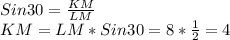 Sin 30 = \frac{KM}{LM}\\KM = LM* Sin30=8*\frac{1}{2} =4