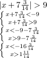 |x+7\frac{3}{14} |9\\\left \{ {{x+7\frac{3}{14} < -9} \atop {x+7\frac{3}{14} 9}} \right. \\\left \{ {{x < -9-7\frac{3}{14}} \atop {x 9-7\frac{3}{14}}} \right. \\\left \{ {{x < -16\frac{3}{14}} \atop {x 1\frac{11}{14}}} \right.