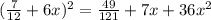 (\frac{7}{12} +6x)^2=\frac{49}{121}+7x+36x^2