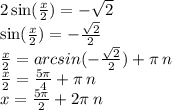 2 \sin( \frac{x}{2} ) = - \sqrt{2} \\ \sin( \frac{x}{2} ) = - \frac{ \sqrt{2} }{2} \\ \frac{x}{2} = arcsin( - \frac{ \sqrt{2} }{2} ) + \pi \: n \\ \frac{x}{2} = \frac{5\pi}{4} + \pi \: n \\ x = \frac{5\pi}{2} + 2\pi \: n