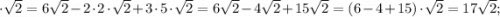 \cdot \sqrt{2}=6\sqrt{2}-2 \cdot 2 \cdot \sqrt{2}+3 \cdot 5 \cdot \sqrt{2}=6\sqrt{2}-4\sqrt{2}+15\sqrt{2}=(6-4+15) \cdot \sqrt{2}=17\sqrt{2};