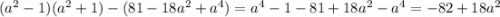 (a^{2}-1)(a^2+1)-(81-18a^2+a^4)=a^4-1-81+18a^2-a^4=-82+18a^2