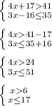 \left \{ {{4x+1741} \atop {3x-16\leq 35}} \right. \\\\\left \{ {{4x41-17} \atop {3x\leq 35+16}} \right. \\\\\left \{ {{4x24} \atop {3x\leq 51}} \right. \\\\\left \{ {{x6} \atop {x\leq 17}} \right.