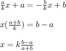 \frac{a}{k} x+ a = -\frac{b}{k} x+ b \\ \\ x (\frac{a+b}{k} ) = b-a \\ \\ x =k \frac{b-a}{a+b}