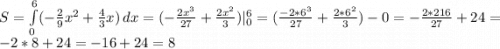 S=\int\limits^6_0 ({-\frac{2}{9}x^2+\frac{4}{3}x}) \, dx =(-\frac{2x^3}{27}+\frac{2x^2}{3})|^6_0=(\frac{-2*6^3}{27}+\frac{2*6^2}{3})-0=-\frac{2*216}{27}+24=-2*8+24=-16+24=8