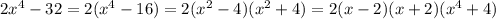 2x ^{4} - 32 = 2(x ^{4} - 16) = 2(x ^{2} - 4)(x ^{2} + 4) = 2(x - 2)(x + 2)(x ^{4} + 4)