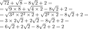 \sqrt{72} + \sqrt{8} - 8 \sqrt{2} + 2 = \\ = \sqrt{9 \times 8} + \sqrt{4 \times 2} - 8 \sqrt{2} + 2 = \\ = \sqrt{ {3}^{2} \times {2}^{2} \times 2} + \sqrt{ {2}^{2} \times 2} - 8 \sqrt{2} + 2 = \\ = 3 \times 2 \sqrt{2} + 2 \sqrt{2} - 8 \sqrt{2} + 2 = \\ = 6 \sqrt{2} + 2 \sqrt{2} - 8 \sqrt{2} + 2 = 2