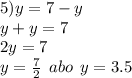 5)y = 7 - y \\ y + y = 7 \\ 2y = 7 \\ y = \frac{7}{2} \: \: abo \: \: y = 3.5