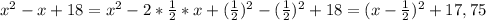 x^2-x+18=x^2-2*\frac{1}{2}*x+(\frac{1}{2}) ^2-(\frac{1}{2})^2+18=(x-\frac{1}{2})^2+17,75