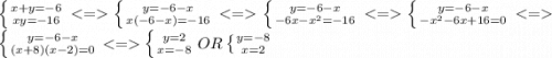 \left \{ {{x+y=-6} \atop {xy = -16}} \right. \left \{ {{y=-6-x} \atop {x(-6-x)=-16}} \right. \left \{ {{y=-6-x} \atop {-6x - x^2 = -16}} \right. \left \{ {{y=-6-x} \atop {-x^2-6x+16=0}} \right. \left \{ {{y=-6-x} \atop {(x+8)(x-2) = 0}} \right. \left \{ {{y=2} \atop {x=-8}} \right. OR \left \{ {{y=-8} \atop {x=2}} \right.