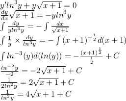 y' {ln}^{3} y + y \sqrt{x + 1} = 0 \\ \frac{dy}{dx} \sqrt{x + 1} = - y {ln}^{3} y \\ \int\limits \frac{dy}{y {ln}^{3}y } = - \int\limits \frac{dx}{ \sqrt{x + 1} } \\ \int\limits \frac{1}{y} \times \frac{ dy}{ln {}^{3} y} = - \int\limits {(x + 1)}^{ - \frac{1}{2} } d(x + 1) \\ \int\limits {ln}^{ - 3} (y)d(ln(y)) = - \frac{ {(x + 1)}^{ \frac{1}{2} } }{ \frac{1}{2} } + C \\ \frac{ {ln}^{ - 2} y}{ - 2} = - 2 \sqrt{x + 1} + C \\ \frac{1}{2 {ln}^{2} y} = 2 \sqrt{x + 1} + C\\ \frac{1}{ {ln}^{2} y} = 4 \sqrt{x + 1} + C