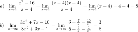 a)\ \ \lim\limits _{x \to 4}\, \dfrac{x^2-16}{x-4}=\lim\limits _{x \to 4}\, \dfrac{(x-4)(x+4)}{x-4}= \lim\limits _{x \to 4}\, (x+4)=4+4=8\\\\\\b)\ \ \lim\limits _{x \to \infty }\, \dfrac{3x^2+7x-10}{8x^2+3x-1}=\lim\limits _{x \to \infty }\, \dfrac{3+\frac{7}{x}-\frac{10}{x^2}}{8+\frac{3}{x}-\frac{1}{x^2}}=\dfrac{3}{8}