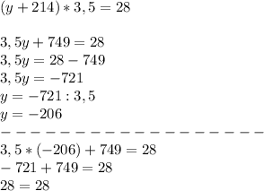 (y + 214) * 3,5= 28\\\\3,5y+749=28\\3,5y=28-749\\3,5y=-721\\y=-721:3,5\\y=-206\\------------------\\3,5*(-206)+749=28\\-721+749=28\\28=28