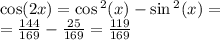 \cos(2x) = \cos {}^{2} (x) - \sin {}^{2} (x) = \\ = \frac{144}{169} - \frac{25}{169} = \frac{119}{169}