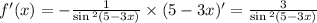 f'(x) = - \frac{1}{ \sin {}^{2} (5 - 3x) } \times (5 - 3x) '= \frac{3}{ \sin {}^{2} (5 - 3x) } \\