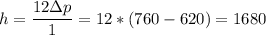 h = \dfrac{12\Delta p}{1} = 12*(760 - 620) = 1680