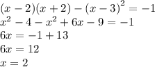 (x - 2)(x + 2) - {(x - 3)}^{2} = - 1 \\ {x}^{2} - 4 - {x}^{2} + 6x - 9 = - 1 \\ 6x = - 1 + 13 \\ 6x = 12 \\ x = 2