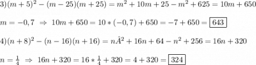 3)(m+5)^{2}-(m-25)(m+25)=m^{2}+10m+25-m^{2}+625=10m+650\\\\m=-0,7 \ \Rightarrow \ 10m+650=10*(-0,7)+650=-7+650=\boxed{643}\\\\4)(n+8)^{2}-(n-16)(n+16)=n²+16n+64-n^{2}+256=16n+320\\\\n=\frac{1}{4} \ \Rightarrow \ 16n+320=16*\frac{1}{4}+320=4+320=\boxed{324}