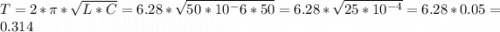 T=2*\pi *\sqrt{L*C} =6.28*\sqrt{50*10^-6*50} =6.28*\sqrt{25*10^{-4}} =6.28*0.05=0.314