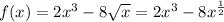 f(x) = 2 {x}^{3} - 8 \sqrt{x} = 2 {x}^{3} - 8 {x}^{ \frac{1}{2} }