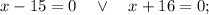 x-15=0 \quad \vee \quad x+16=0;