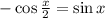 - \cos \tfrac{x}{2} = \sin x