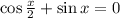 \cos \tfrac{x}{2} + \sin x = 0