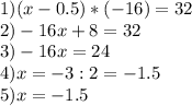 1) (x-0.5)*(-16)=32\\2) -16x + 8 = 32\\3) -16x = 24\\4) x = -3:2 = -1.5\\5) x = -1.5