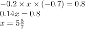 - 0.2 \times x \times ( - 0.7) = 0.8 \\ 0.14x = 0.8 \\ x = 5 \frac{5}{7}