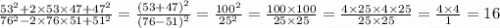 \frac{ {53}^{2} + 2 \times 53 \times 47 + {47}^{2} }{ {76}^{2} - 2 \times 76 \times 51 + {51}^{2} } = \frac{{(53 + 47) }^{2} }{{(76 - 51) }^{2} } = \frac{ {100}^{2} }{ {25}^{2} } = \frac{100 \times 100}{25 \times 25} = \frac{4 \times 25 \times 4 \times 25}{25 \times 25} = \frac{4 \times 4}{1} = 16