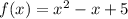 f(x) = {x}^{2} - x + 5