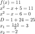 f(x) = 11 \\ {x}^{2} - x + 5 = 11 \\ {x}^{2} - x - 6 = 0 \\ D = 1 + 24 = 25 \\ x_1 = \frac{1 + 5}{2} = 3 \\ x_2 = - 2