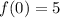 f(0) = 5