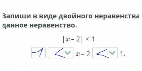 Запиши в виде двойного неравенства данное неравенство.|x – 2| < 1x – 2​