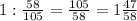 1:\frac{58}{105}=\frac{105}{58}=1\frac{47}{58}